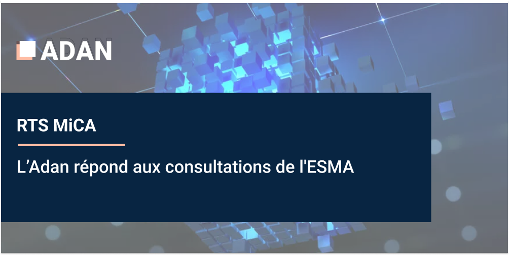 L’Adan répond aux consultations de l’ESMA sur les normes techniques du règlement Market-in-Crypto-Assets (MiCA)